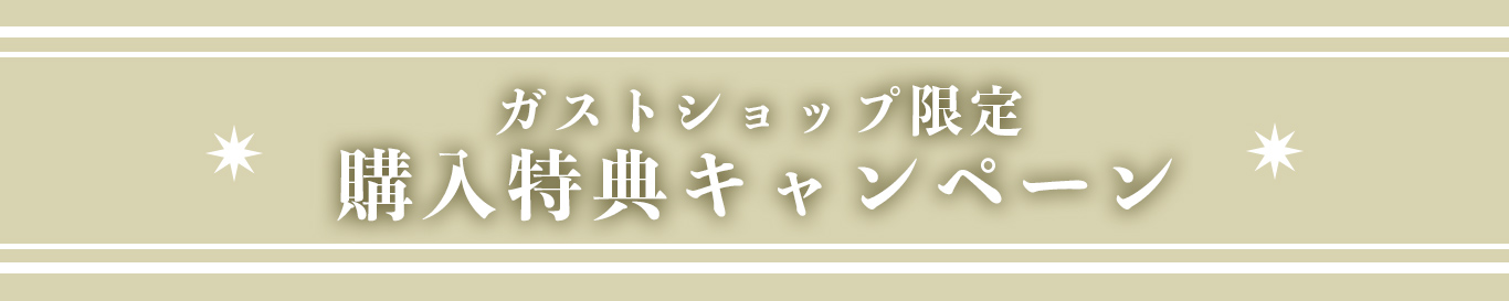 ガストショップ限定 購入特典キャンペーン実施中！