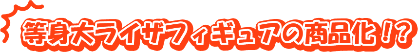 等身大ライザフィギュアの商品化！？
