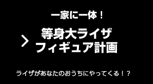 一家に一体！ 等身大ライザフィギュア計画