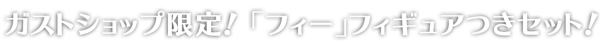 ガストショップ限定！「フィー」フィギュアつきセット！