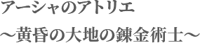 アーシャのアトリエ 〜黄昏の大地の錬金術士〜