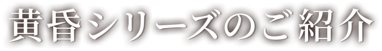 黄昏シリーズのご紹介