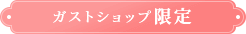 ガストショップ限定